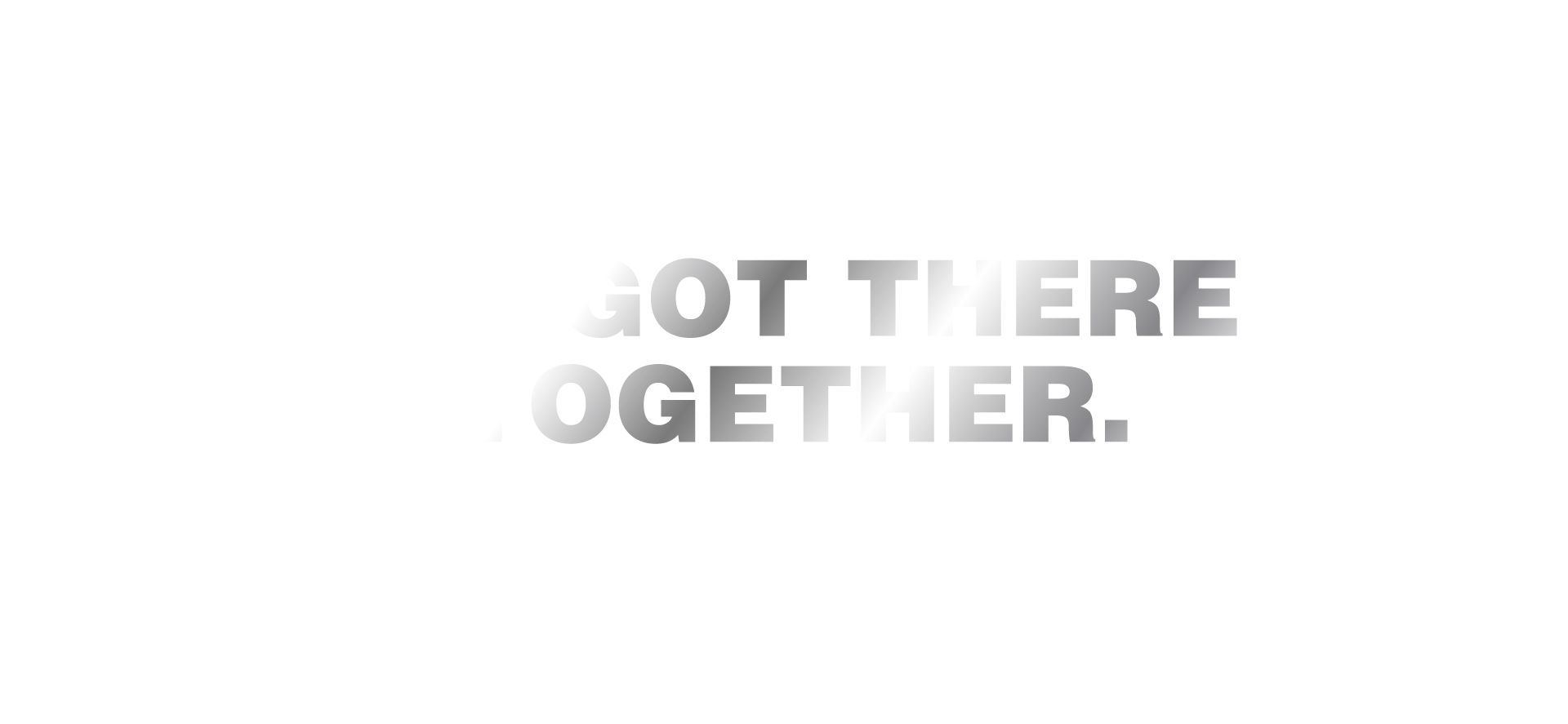 We got there together